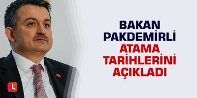 Bakan Pakdemirli atama tarihlerini açıkladı