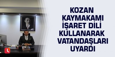 Kozan Kaymakamı işaret dili kullanarak vatandaşları uyardı