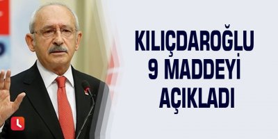 Kılıçdaroğlu 9 maddeyi açıkladı