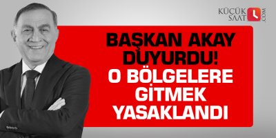 Başkan Akay duyurdu! O bölgelere gitmek yasaklandı