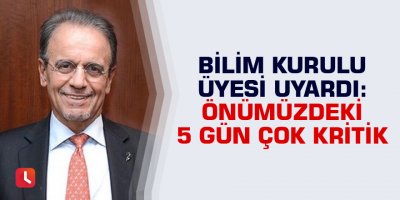 Bilim Kurulu üyesi uyardı: Önümüzdeki 5 gün çok kritik