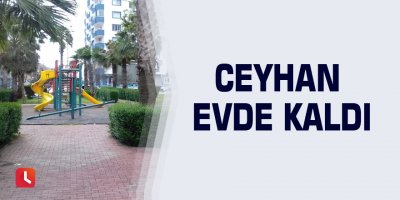 Ceyhan evde kaldı