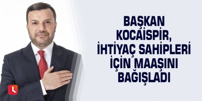 Başkan Kocaispir, ihtiyaç sahipleri için maaşını bağışladı