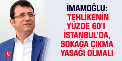 İmamoğlu: Tehlikenin yüzde 60’ı İstanbul’da, sokağa çıkma yasağı olmalı