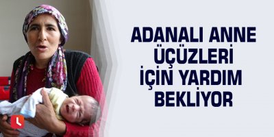 Adanalı anne üçüzleri için yardım bekliyor