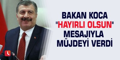 Bakan Koca ''Hayırlı olsun'' mesajıyla müjdeyi verdi