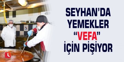 Seyhan’da yemekler “Vefa” için pişiyor