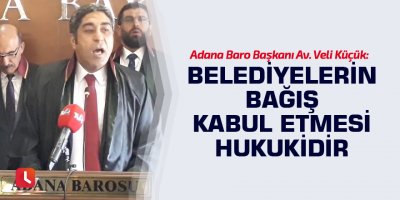 Av. Veli Küçük: Belediyelerin bağış kabul etmesi hukukidir