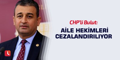 Bulut: Aile hekimleri cezalandırılıyor