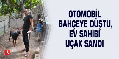 Otomobil bahçeye düştü, ev sahibi uçak sandı