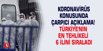 Koronavirüs konusunda çarpıcı açıklama! Türkiye'nin en tehlikeli 6 ilini sıraladı