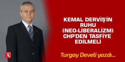 Kemal Derviş'in Ruhu (Neo-liberalizm) CHP'den Tasfiye Edilmeli