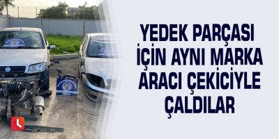 Yedek parçası için aynı marka aracı çekiciyle çaldılar