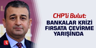 Bulut: Bankalar Krizi Fırsata Çevirme Yarışında