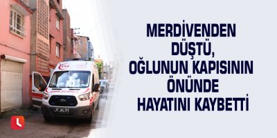 Merdivenden düştü, oğlunun kapısının önünde hayatını kaybetti