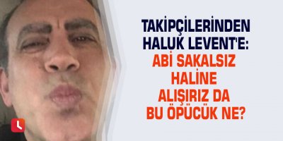 Takipçilerinden Haluk Levent'e: Abi sakalsız haline alışırız da bu öpücük ne?