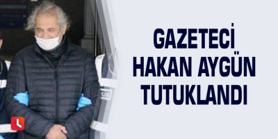 Gazeteci Hakan Aygün tutuklandı