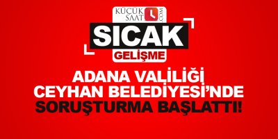 Adana Valiliği Ceyhan Belediyesi'nde soruşturma başlattı