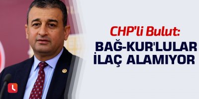 CHP'li Bulut: Bağ-Kur'lular İlaç Alamıyor