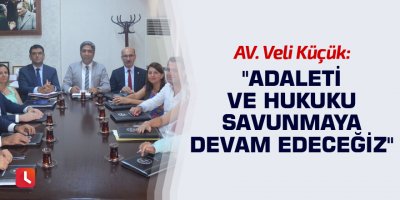"Adaleti ve hukuku savunmaya devam edeceğiz"
