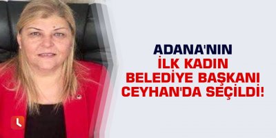 Adana'nın ilk kadın belediye başkanı Ceyhan'da seçildi!
