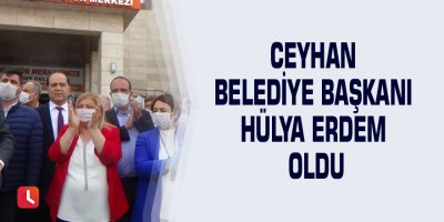 Ceyhan Belediye Başkanı Hülya Erdem oldu