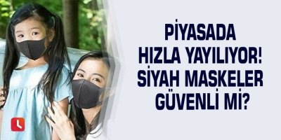 Piyasada hızla yayılıyor! Siyah maskeler güvenli mi?