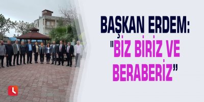 Başkan Erdem: "Biz biriz ve beraberiz”