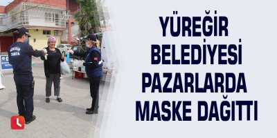 Yüreğir Belediyesi pazarlarda maske dağıttı