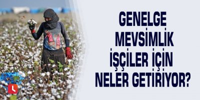 Genelge mevsimlik işçiler için neler getiriyor?