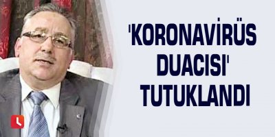 'Koronavirüs duacısı' tutuklandı