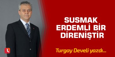 Susmak Erdemli Bir Direniştir