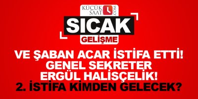 Ve Şaban Acar istifa etti! Genel sekreter Ergül Halisçelik!
