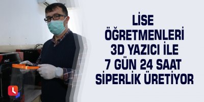 Lise öğretmenleri 3D yazıcı ile 7 gün 24 saat siperlik üretiyor