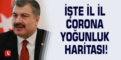 İşte il il corona yoğunluk haritası!