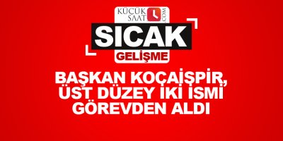 Başkan Kocaispir, üst düzey iki ismi görevden aldı