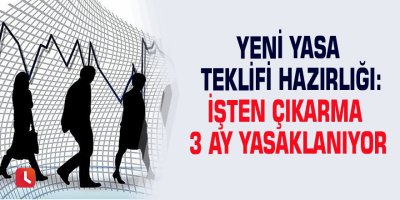 Yeni yasa teklifi hazırlığı: İşten çıkarma 3 ay yasaklanıyor