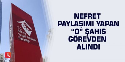 Nefret paylaşımı yapan “o” şahıs görevden alındı