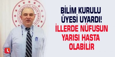 Bilim Kurulu üyesi uyardı! İllerde nüfusun yarısı hasta olabilir