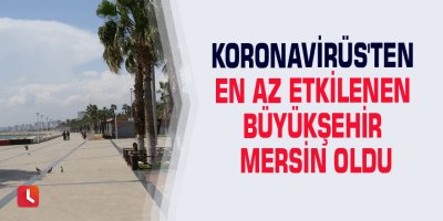 Koronavirüs'ten en az etkilenen büyükşehir Mersin oldu