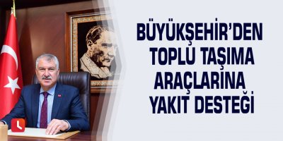 Büyükşehir’den toplu taşıma araçlarına yakıt desteği