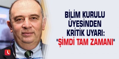 Bilim Kurulu üyesinden kritik uyarı: "Şimdi tam zamanı"