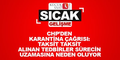 CHP’den karantina çağrısı: Taksit taksit alınan tedbirler sürecin uzamasına neden oluyor