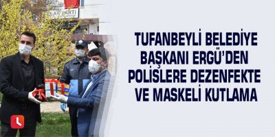 Tufanbeyli belediye Başkanı Ergü’den polislere dezenfekte ve maskeli kutlama