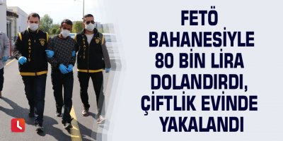 FETÖ bahanesiyle 80 bin lira dolandırdı, çiftlik evinde yakalandı