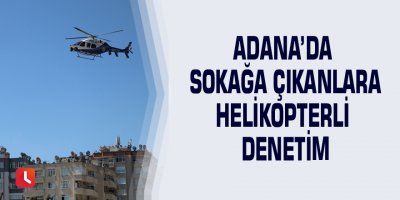 Adana’da sokağa çıkanlara helikopterli denetim