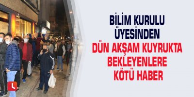Bilim Kurulu üyesinden dün akşam kuyrukta bekleyenlere kötü haber
