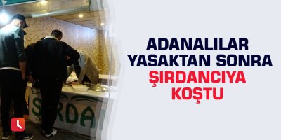 Adanalılar yasaktan sonra şırdancıya koştu