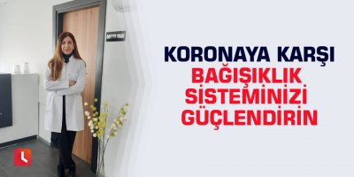 Koronaya karşı bağışıklık sisteminizi güçlendirin