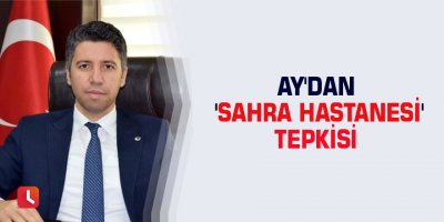 Ay'dan 'sahra hastanesi' tepkisi